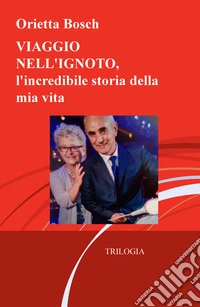 Viaggio nell'ignoto. L'incredibile storia della mia vita. Trilogia libro