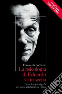 La psicologia di Eduardo va in scena. Dinamiche psicologiche nel teatro di Eduardo De Filippo. Nuova ediz. libro