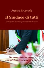 Il sindaco di tutti. Come gestire il Comune per un risultato durevole libro