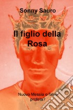 Il figlio della Rosa. Nuovo Messia o falso profeta?