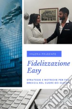 Fidelizzazione easy. Strategie e metriche per far breccia nel cuore dei clienti