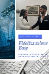 Fidelizzazione easy. Strategie e metriche per far breccia nel cuore dei clienti libro