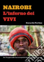 Nairobi. L'inferno dei vivi. Un viaggio nelle baraccopoli di Dandora e Korogocho.. Ediz. illustrata libro