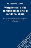 Viaggio tra i diritti fondamentali che ci rendono liberi. Una tutela sovranazionale e nazionale completa, ma poco percepita. Ignoranza, paura o scelta consapevole? libro