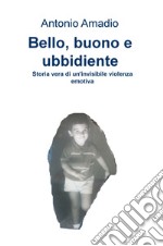 Bello, buono e ubbidiente. Storia vera di un'invisibile violenza emotiva