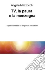 TV, la paura e la menzogna. Aspettando l'alba di un telegiornale per i cittadini libro