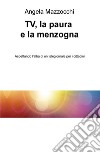 TV, la paura e la menzogna. Aspettando l'alba di un telegiornale per i cittadini libro