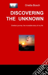 Discovering the unknown. Orietta's journey: the incredible story of my life libro