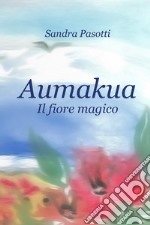 Aumakua. Il fiore magico. Ediz. illustrata libro