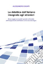 La didattica dell'italiano insegnato agli stranieri. Breve saggio sui modelli operativi nell'ambito dell'insegnamento dell'italiano come seconda lingua