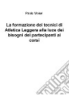 La formazione dei tecnici di atletica leggera alla luce dei bisogni dei partecipanti ai corsi libro di Moisè Paolo