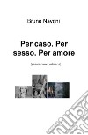 Per caso. Per sesso. Per amore. Nuova ediz. libro di Navoni Bruno