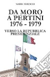 Da Moro a Pertini 1976-1979. Verso la Repubblica presidenziale libro di Tedeschi Nadir