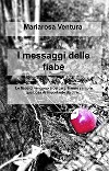 I messaggi delle fiabe. Le fiabe ci vengono a cercare, hanno sempre qualcosa di importante da dire... libro