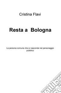 Resta a Bologna. La persona comune che si nasconde nel personaggio pubblico libro