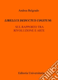Libellus deductus cogitum: sul rapporto tra rivoluzione e arte libro