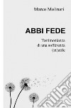 Abbi fede. Testimonianza di una sofferenza (in)utile libro