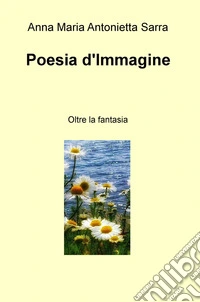 Poesia d'immagine. Oltre la fantasia libro