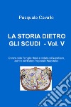 La storia dietro gli scudi. Vol. 5: Ovvero delle famiglie nobili e titolate del napolitano, ascritte nell'elenco regionale napolitano libro