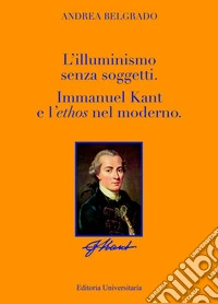 L'Illuminismo senza soggetti. Immanuel Kant e l'ethos nel moderno libro