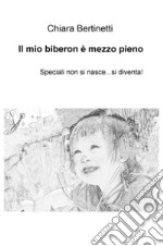 Il mio biberon è mezzo pieno. Speciali non si nasce... si diventa! libro