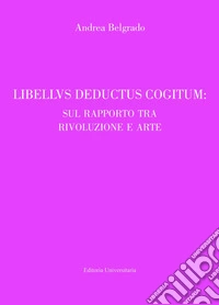 Libellus deductus cogitum: sul rapporto tra rivoluzione e arte libro