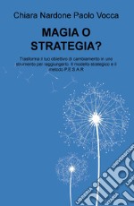 Magia o strategia? Trasforma il tuo obiettivo di cambiamento in uno strumento per raggiungerlo col modello strategico e il metodo P.E.S.A.R.