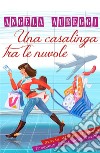 Una casalinga tra le nuvole. Storia di una sfrenata frequent flyer compulsiva libro di Aureggi Angela