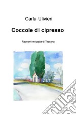 Coccole di cipresso. Racconti e ricette di Toscana libro