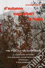 D'autunno sugli alberi le foglie. Tre poeti e un dilettante si guardano intorno fra ragione, sconforto, utopia, speranza e raccontano libro