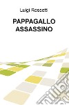 Pappagallo assassino libro di Rossetti Luigi