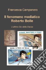 Il fenomeno mediatico Roberto Bolle. L'ultimo Dio della danza libro