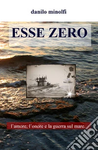 Esse zero. L'amore, l'onore e la guerra sul mare libro