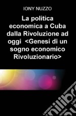 La politica economica a Cuba dalla Rivoluzione a oggi. Genesi di un sogno economico rivoluzionario libro