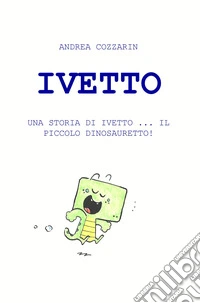 Ivetto. Una storia di Ivetto... Il piccolo dinosauretto! libro