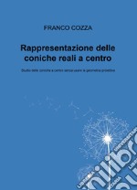 Rappresentazione delle coniche reali a centro. Studio delle coniche a centro senza usare la geometria proiettiva libro