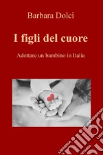 I figli del cuore. Adottare un bambino in Italia