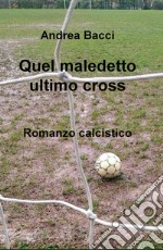 Quel maledetto ultimo cross. Romanzo calcistico libro