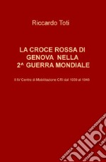 La Croce Rossa di Genova nella II guerra mondiale. Il IV Centro di Mobilitazione CRI dal 1939 al 1946 libro