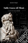 Sulle tracce di Mosè. Le origini di un enigma millenario libro