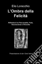 L'ombra della felicità. Riflessioni tra psicoanalisi, fede, neuroscienze e filosofia libro