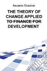 The theory of change applied to finance for development. Connecting the changes to the field activities libro