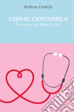 Uno su centomila. Il cancro è un dono di Dio? libro