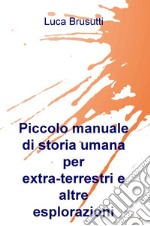 Piccolo manuale di storia umana per extra-terrestri e altre esplorazioni libro