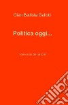 Politica oggi.... Vol. 2: Dal 2010 al 2018 libro di Gallotti Gian Battista