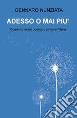 Adesso o mai più. Come i giovani possono salvare l'Italia libro