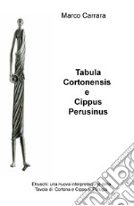 Tabula Cortonensis e Cippus Perusinus. Etruschi: una nuova interpretazione della Tavola di Cortona e Cippo di Perugia libro