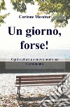 Un giorno, forse! Ogni giorno è un nuovo inizio per ricominciare libro