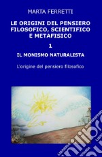 Le origini del pensiero filosofico, scientifico e metafisico. Vol. 1: Il monismo naturalista. L'origine del pensiero filosofico libro