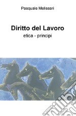 Diritto del lavoro. Etica - principi libro